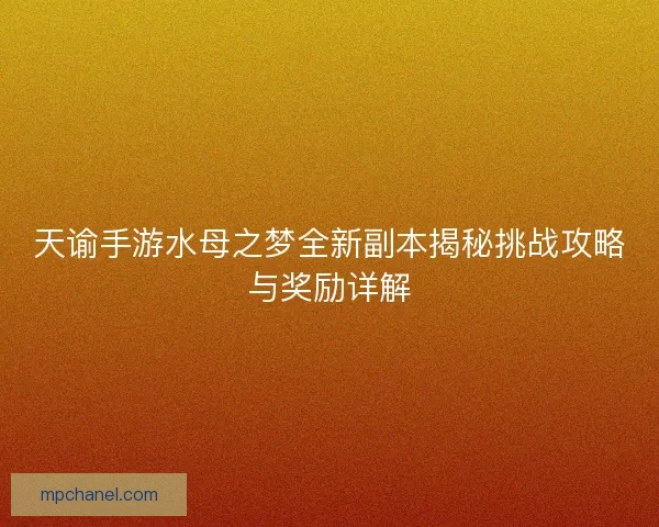 天谕手游水母之梦全新副本揭秘挑战攻略与奖励详解