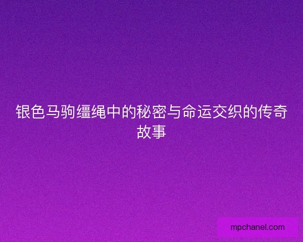 银色马驹缰绳中的秘密与命运交织的传奇故事