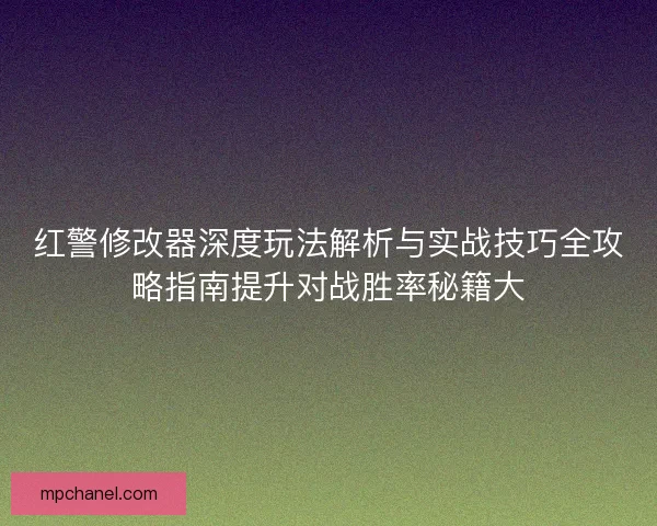 红警修改器深度玩法解析与实战技巧全攻略指南提升对战胜率秘籍大