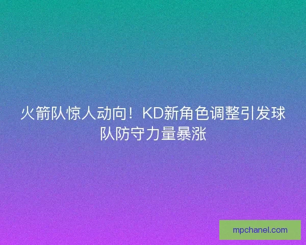 火箭队惊人动向！KD新角色调整引发球队防守力量暴涨
