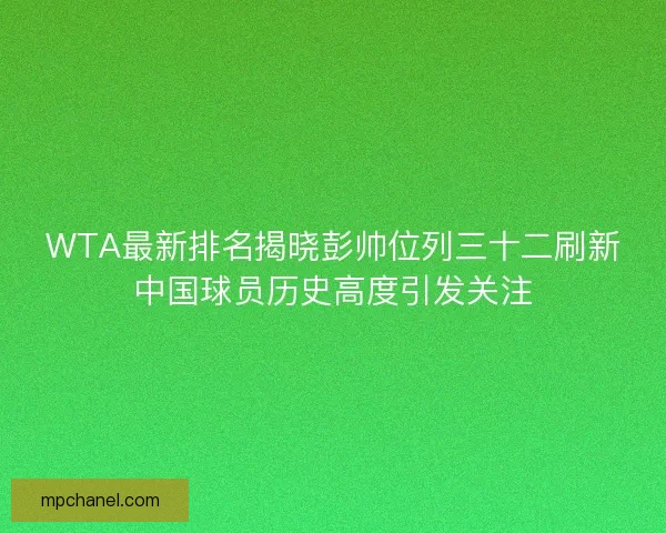 WTA最新排名揭晓彭帅位列三十二刷新中国球员历史高度引发关注