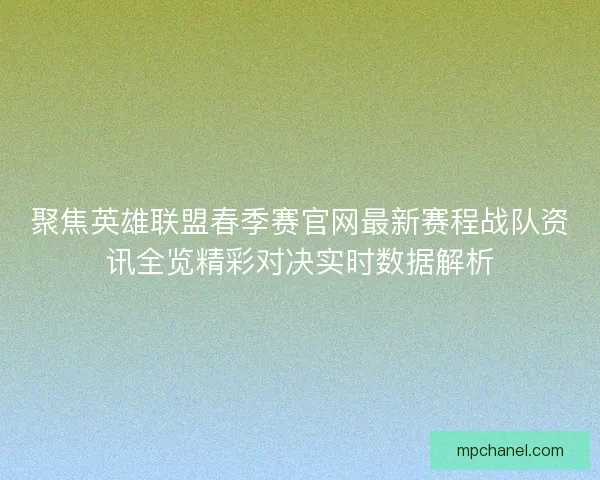 聚焦英雄联盟春季赛官网最新赛程战队资讯全览精彩对决实时数据解析