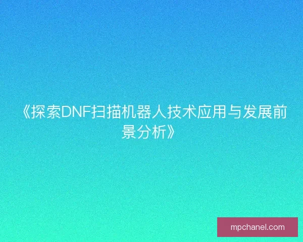 《探索DNF扫描机器人技术应用与发展前景分析》
