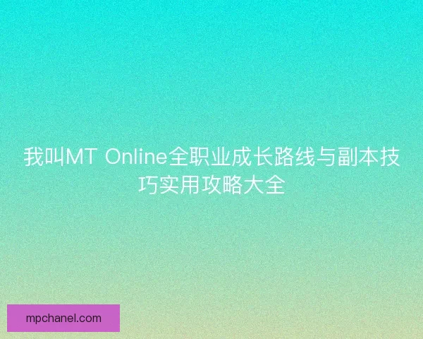我叫MT Online全职业成长路线与副本技巧实用攻略大全